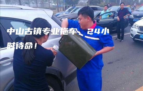 中山古镇专业拖车，24小时待命！