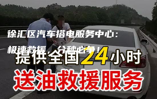 徐汇区汽车搭电服务中心：极速救援，分秒必争！