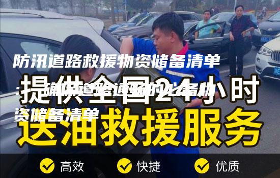 防汛道路救援物资储备清单： 确保道路通畅的必备物资储备清单