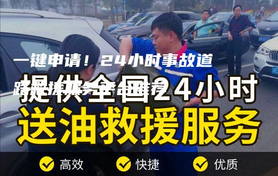 一键申请！24小时事故道路救援服务平台推荐