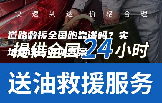 道路救援全国跑靠谱吗？实地测试告诉你答案