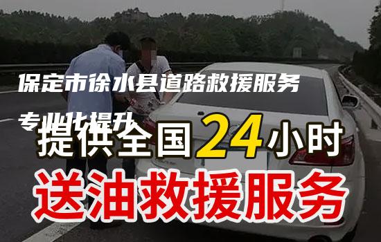 保定市徐水县道路救援服务专业化提升