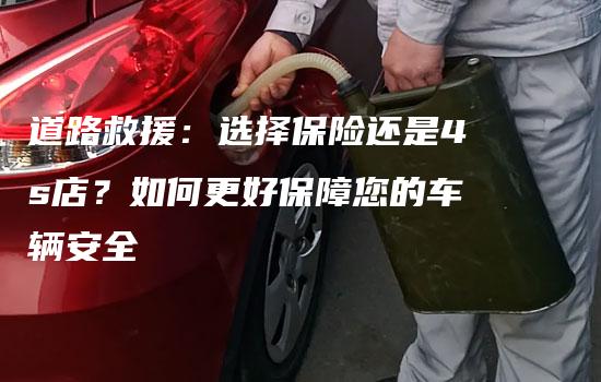 道路救援：选择保险还是4s店？如何更好保障您的车辆安全