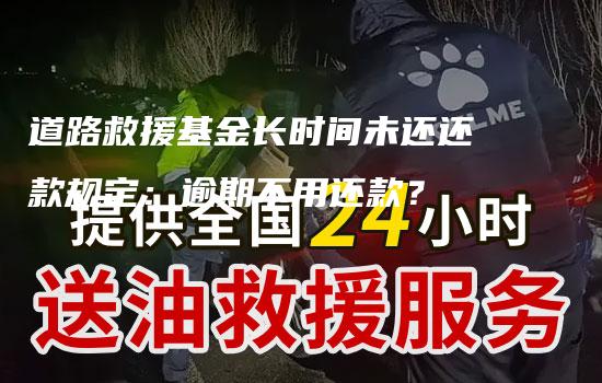 道路救援基金长时间未还还款规定：逾期不用还款？