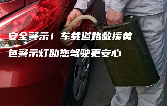 安全警示！车载道路救援黄色警示灯助您驾驶更安心