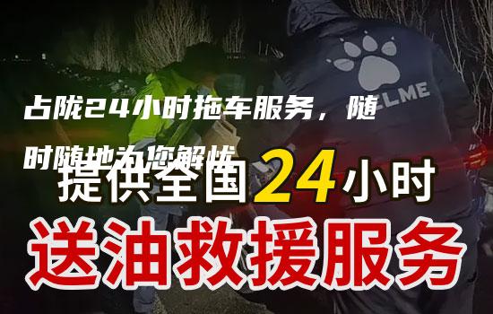 占陇24小时拖车服务，随时随地为您解忧