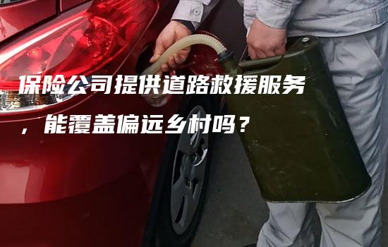 保险公司提供道路救援服务，能覆盖偏远乡村吗？