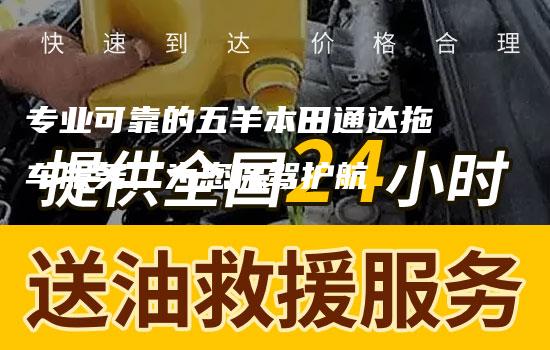 专业可靠的五羊本田通达拖车服务，为您保驾护航