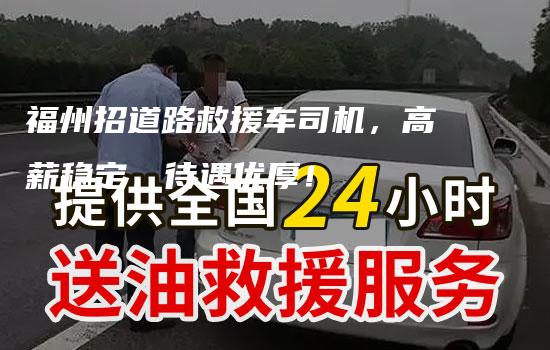 福州招道路救援车司机，高薪稳定，待遇优厚！