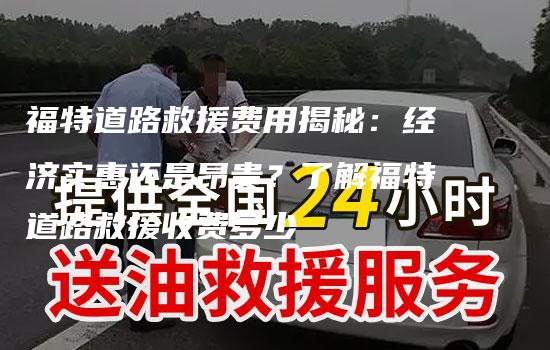 福特道路救援费用揭秘：经济实惠还是昂贵？了解福特道路救援收费多少