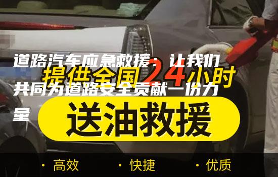 道路汽车应急救援：让我们共同为道路安全贡献一份力量