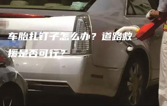 车胎扎钉子怎么办？道路救援是否可行？