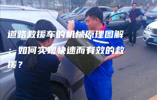 道路救援车的机械原理图解：如何实现快速而有效的救援？