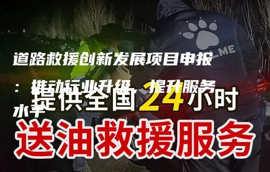 道路救援创新发展项目申报：推动行业升级，提升服务水平