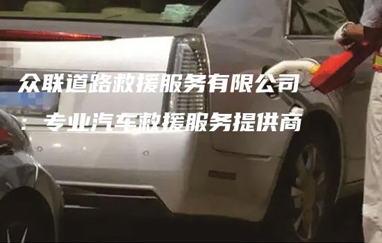 众联道路救援服务有限公司：专业汽车救援服务提供商