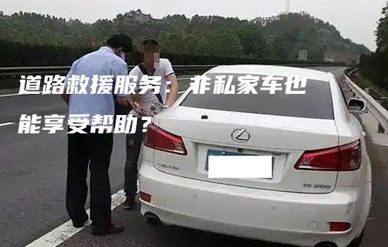 道路救援服务：非私家车也能享受帮助？