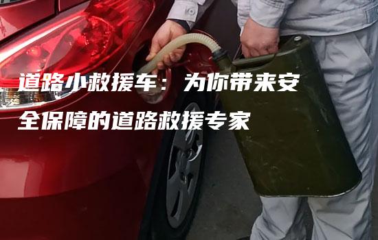 道路小救援车：为你带来安全保障的道路救援专家