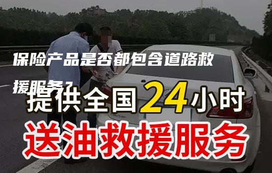 保险产品是否都包含道路救援服务？