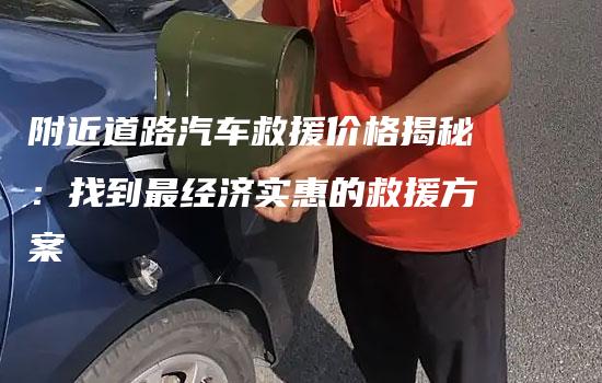 附近道路汽车救援价格揭秘：找到最经济实惠的救援方案