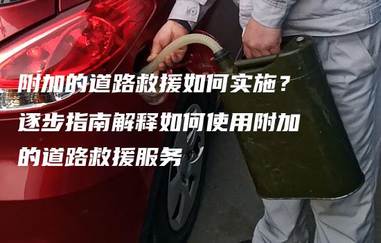 附加的道路救援如何实施？逐步指南解释如何使用附加的道路救援服务