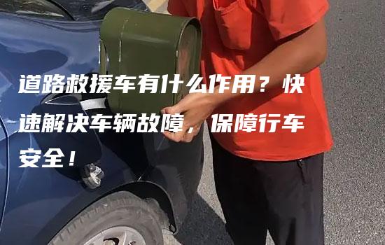 道路救援车有什么作用？快速解决车辆故障，保障行车安全！