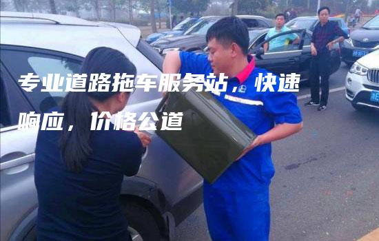 专业道路拖车服务站，快速响应，价格公道