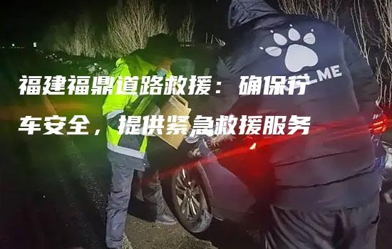 福建福鼎道路救援：确保行车安全，提供紧急救援服务