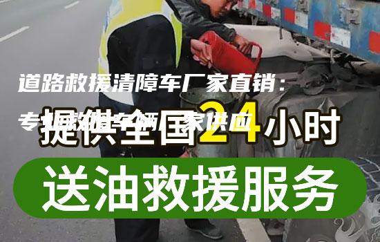 道路救援清障车厂家直销：专业救援车辆厂家供应