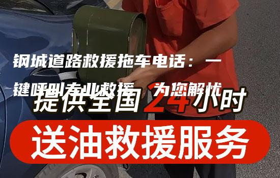 钢城道路救援拖车电话：一键呼叫专业救援，为您解忧