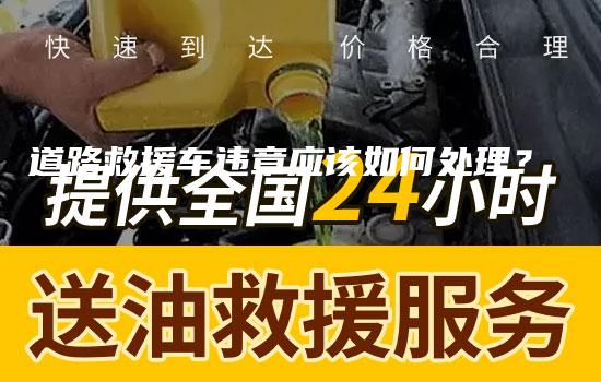 道路救援车违章应该如何处理？