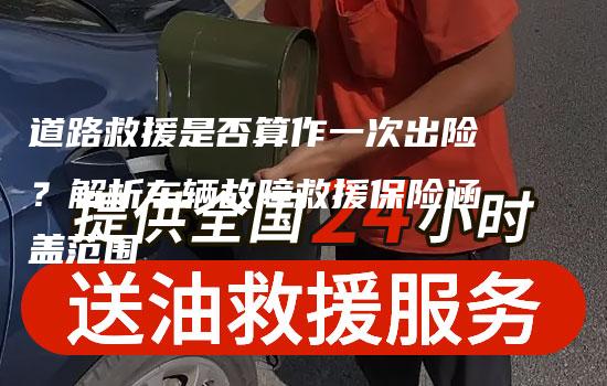 道路救援是否算作一次出险？解析车辆故障救援保险涵盖范围