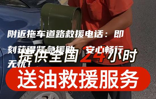 附近拖车道路救援电话：即刻获得紧急援助，安心畅行无忧！