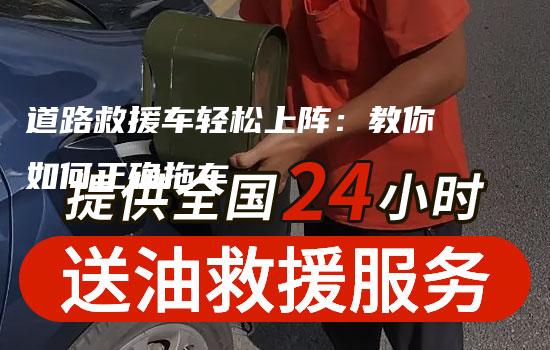 道路救援车轻松上阵：教你如何正确拖车