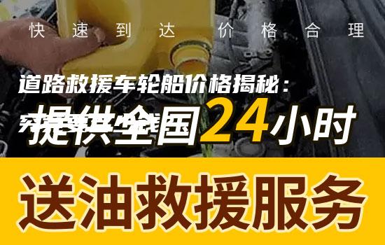 道路救援车轮船价格揭秘：究竟要多少钱？