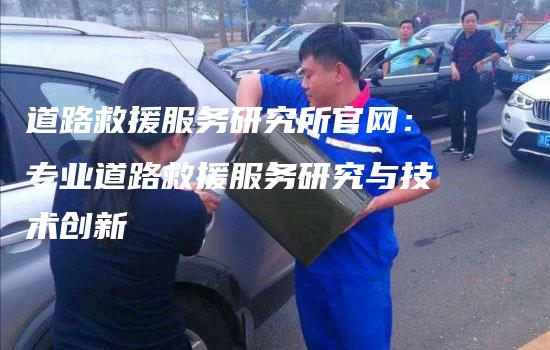 道路救援服务研究所官网：专业道路救援服务研究与技术创新