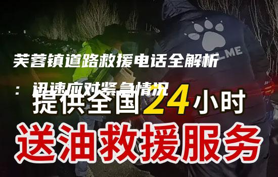 芙蓉镇道路救援电话全解析：迅速应对紧急情况