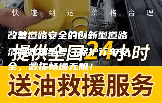 改善道路安全的创新型道路清障救援型号：保护行车安全，救援畅通无阻！