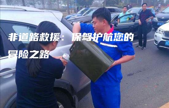 非道路救援：保驾护航您的冒险之路