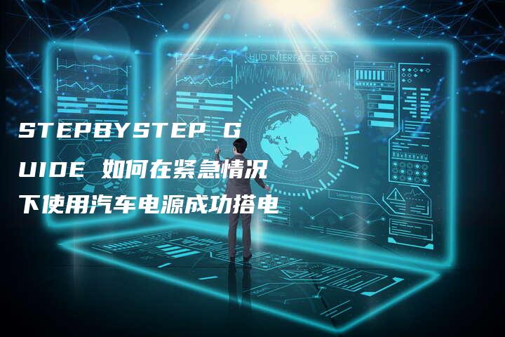 STEPBYSTEP GUIDE 如何在紧急情况下使用汽车电源成功搭电