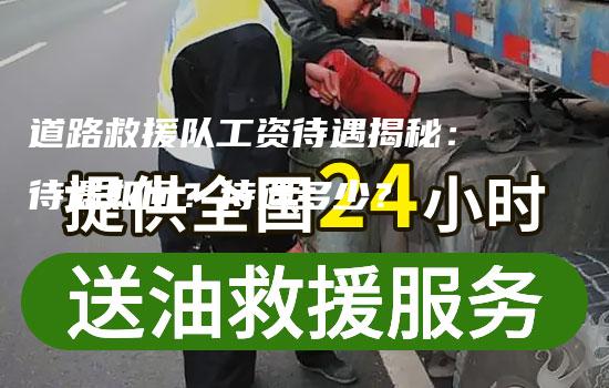 道路救援队工资待遇揭秘：待遇如何？待遇多少？