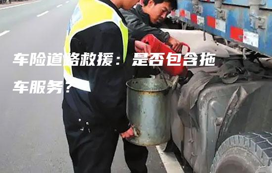 车险道路救援：是否包含拖车服务？