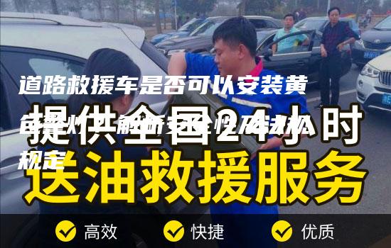 道路救援车是否可以安装黄色警灯？解析安全性及法规规定