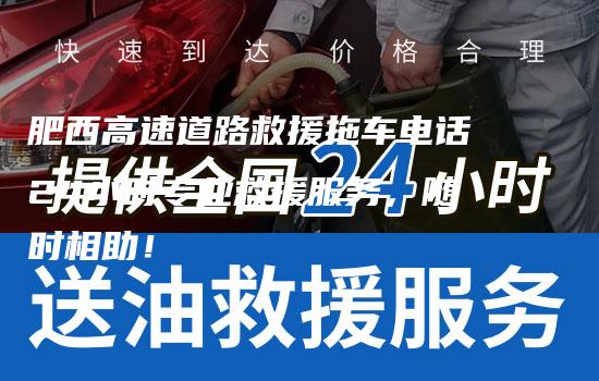 肥西高速道路救援拖车电话24小时专业救援服务，随时相助！