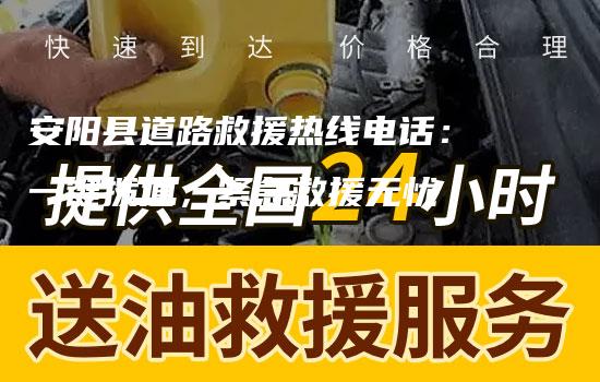 安阳县道路救援热线电话：一键拨通，紧急救援无忧