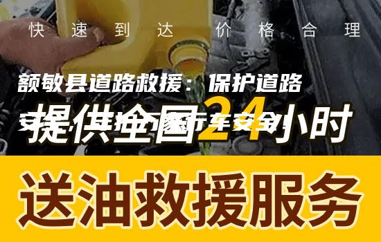 额敏县道路救援：保护道路安全，守护万家行车安全！