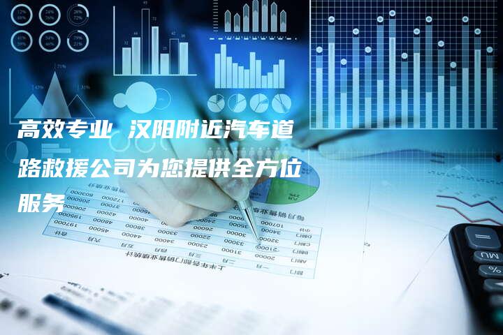 高效专业 汉阳附近汽车道路救援公司为您提供全方位服务