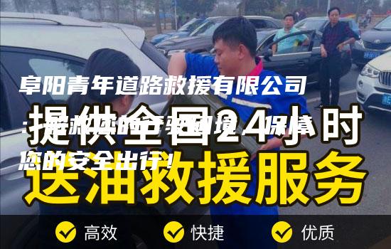 阜阳青年道路救援有限公司：解救您的行驶困境，保障您的安全出行！