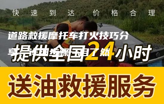 道路救援摩托车打火技巧分享：详细步骤一目了然