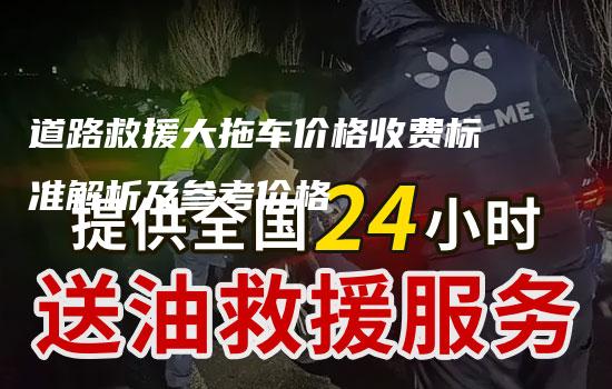 道路救援大拖车价格收费标准解析及参考价格