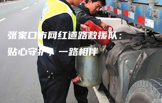 张家口市网红道路救援队：贴心守护，一路相伴